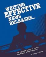 Writing Effective News Releases: How to Get Free Publicity for Yourself, Your Business or Your Organization, Second Edition di Catherine McIntyre, Bruce Fife edito da Piccadilly Books