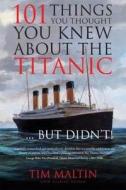 101 Things You Thought You Knew About The Titanic... But Didn\'t! di Tim Maltin, Eloise Aston edito da Malt House Books