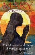 Mary: A Love Story: The Message and Story of Mary Magdalene di Marianne Stevens edito da Heartland Publishing House
