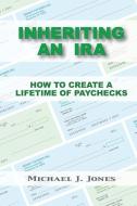 Inheriting an IRA: How to Create a Lifetime of Paychecks di Michael J. Jones edito da Paddleboard Press, LLC