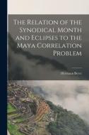 The Relation of the Synodical Month and Eclipses to the Maya Correlation Problem di Hermann Beyer edito da LIGHTNING SOURCE INC