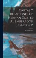 Cartas Y Relaciones De Hernan Cortés Al Emperador Carlos V di Hernán Cortés edito da LEGARE STREET PR