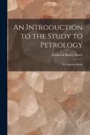 An Introduction to the Study to Petrology: The Igneous Rocks di Frederick Henry Hatch edito da LEGARE STREET PR