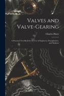 Valves and Valve-Gearing: A Practical Text-Book for the Use of Engineers, Draughtsmen, and Students di Charles Hurst edito da LEGARE STREET PR