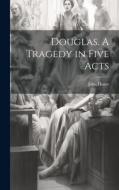 Douglas. A Tragedy in Five Acts di John Home edito da LEGARE STREET PR