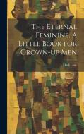 The Eternal Feminine. A Little Book for Grown-up Men di Mark Lane edito da LEGARE STREET PR