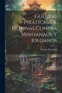 Guerras Piráticas De Filipinas Contra Mindanaos Y Joloanos di Vicente Barrantes edito da LEGARE STREET PR