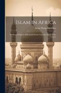Islam in Africa; Its Effects--Religious, Ethical and Social--Upon the People of the Country di Anson Phelps Atterbury edito da Creative Media Partners, LLC