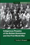 Indigenous Peoples of the British Dominions and the First World War di Timothy C. Winegard edito da Cambridge University Press