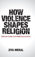 How Violence Shapes Religion di Ziya Meral edito da Cambridge University Press