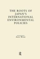 The Roots of Japan's Environmental Policies di Anny Wong edito da Taylor & Francis Ltd