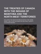 The Treaties Of Canada With The Indians di Alexander Morris edito da Rarebooksclub.com