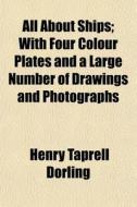 All About Ships; With Four Colour Plates di Henry Taprell Dorling edito da General Books