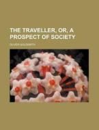 The Traveller, Or, A Prospect Of Society di Oliver Goldsmith edito da Rarebooksclub.com