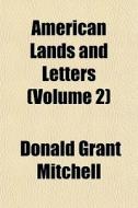 American Lands And Letters Volume 2 di Donald Grant Mitchell edito da General Books
