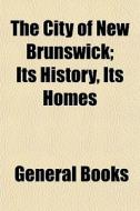 The City Of New Brunswick; Its History, di General Books edito da General Books