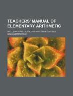 Teachers' Manual of Elementary Arithmetic; Including Oral, Slate, and Written Exercises ... di Malcolm MacVicar edito da Rarebooksclub.com