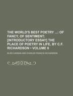 The World's Best Poetry (volume 6); Of Fancy, Of Sentiment [introductory Essay] The Place Of Poetry In Life, By C.f. Richardson di Bliss Carman edito da General Books Llc