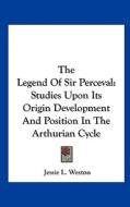 The Legend of Sir Perceval: Studies Upon Its Origin Development and Position in the Arthurian Cycle di Jessie Laidlay Weston edito da Kessinger Publishing
