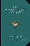 The Works of George Crabbe V8 di George Crabbe edito da Kessinger Publishing