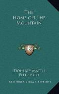 The Home on the Mountain di Doherty Mattie Feldsmith edito da Kessinger Publishing
