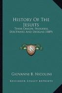 History of the Jesuits: Their Origin, Progress, Doctrines and Designs (1889) di Giovanni B. Nicolini edito da Kessinger Publishing