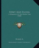 Edwy and Elgiva: A Romance of the Olden Time (1868) di B. and a. edito da Kessinger Publishing