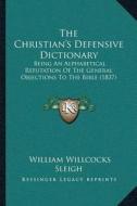 The Christianacentsa -A Centss Defensive Dictionary: Being an Alphabetical Refutation of the General Objections to the Bible (1837) di William Willcocks Sleigh edito da Kessinger Publishing