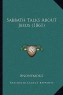 Sabbath Talks about Jesus (1861) di Anonymous edito da Kessinger Publishing