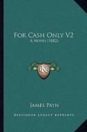 For Cash Only V2: A Novel (1882) di James Payn edito da Kessinger Publishing