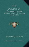 The Dialect of Cumberland: With a Chapter on Its Place Names (1873) di Robert Ferguson edito da Kessinger Publishing