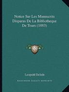 Notice Sur Les Manuscrits Disparus de La Bibliotheque de Tours (1883) di Leopold Delisle edito da Kessinger Publishing