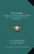 Voltaire: A Sketch of His Life and Works with Selections from His Writings di J. M. Wheeler, G. W. Foote edito da Kessinger Publishing