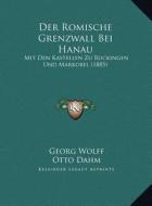 Der Romische Grenzwall Bei Hanau: Mit Den Kastellen Zu Ruckingen Und Markobel (1885) di Georg Wolff, Otto Dahm edito da Kessinger Publishing