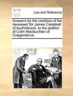 Answers For The Creditors Of The Deceased Sir James Campbell Of Auchinbreck, To The Petition Of Colin Maclauchlan Of Craigentairve. di See Notes Multiple Contributors edito da Gale Ecco, Print Editions