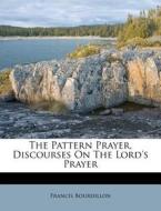 The Pattern Prayer, Discourses On The Lo di Francis Bourdillon edito da Nabu Press