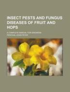 Insect Pests and Fungus Diseases of Fruit and Hops; A Complete Manual for Growers di Percival John Fryer edito da Rarebooksclub.com