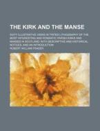 The Kirk And The Manse; Sixty Illustrative Views In Tinted Lithography Of The Most Interesting And Romantic Parish Kirks And Manses In Scotland With D di Robert William Fraser edito da General Books Llc