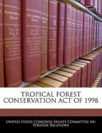 Tropical Forest Conservation Act Of 1998 edito da Bibliogov