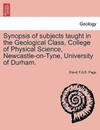 Synopsis of subjects taught in the Geological Class, College of Physical Science, Newcastle-on-Tyne, University of Durha di David F. G. S. Page edito da British Library, Historical Print Editions