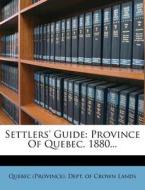 Settlers' Guide: Province of Quebec. 1880... edito da Nabu Press