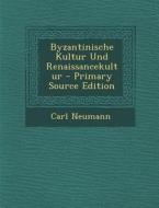 Byzantinische Kultur Und Renaissancekultur di Carl Neumann edito da Nabu Press