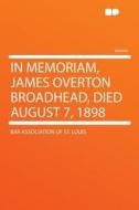 In Memoriam, James Overton Broadhead, Died August 7, 1898 di Bar Association of St. Louis edito da HardPress Publishing