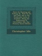Hints on Shooting and Fishing: &C., Both on Sea and Land, and in the Freshwater Lochs of Scotland: Being the Experiences of Christopher Idle, Esq di Christopher Idle edito da Nabu Press