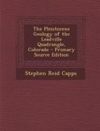 The Pleistocene Geology of the Leadville Quadrangle, Colorado di Stephen Reid Capps edito da Nabu Press