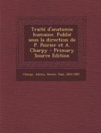 Traite D'Anatomie Humaine. Publie Sous La Direction de P. Poirier Et A. Charpy - Primary Source Edition di Adrien Charpy, Paul Poirier edito da Nabu Press