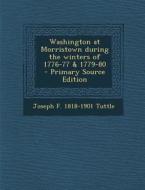 Washington at Morristown During the Winters of 1776-77 & 1779-80 di Joseph F. 1818-1901 Tuttle edito da Nabu Press