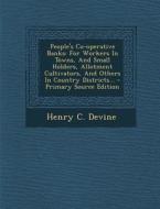 People's Co-Operative Banks: For Workers in Towns, and Small Holders, Allotment Cultivators, and Others in Country Districts... - Primary Source Ed di Henry C. Devine edito da Nabu Press