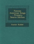 Famous American Songs - Primary Source Edition di Gustav Kobbe edito da Nabu Press