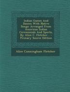Indian Games and Dances with Native Songs: Arranged from American Indian Ceremonials and Sports, by Alice C. Fletcher... di Alice Cunningham Fletcher edito da Nabu Press